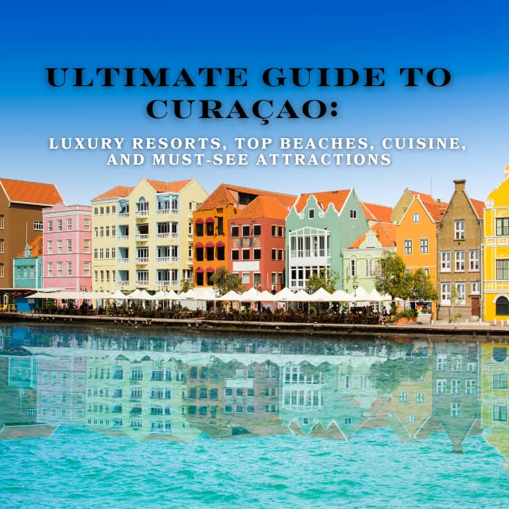 Ultimate Guide to Curaçao: Luxury Resorts, Top Beaches, Cuisine, and Must-See Attractions   