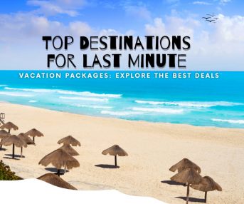 Top Destinations for Last Minute Vacation Packages: Explore the Best Deals